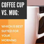 1 Coffee Cup vs. Mug Which Is Best Suited For Your Morning Coffee