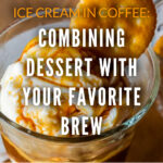 1 ICE CREAM IN COFFEE COMBINING DESSERT WITH YOUR FAVORITE BREW