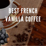 10 Best French Vanilla Coffee