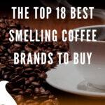 7 The Top 18 Best Smelling Coffee Brands To Buy
