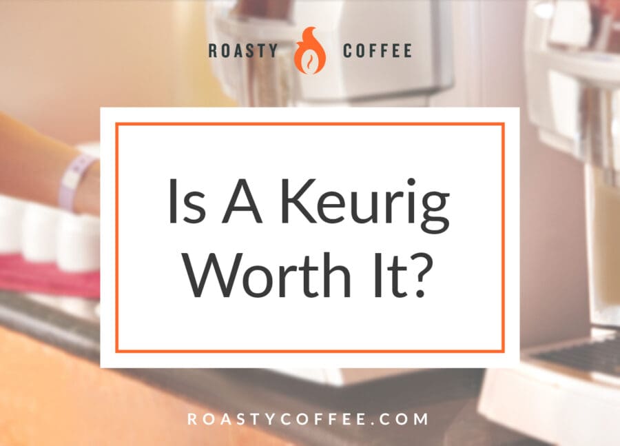 Is A Keurig Worth It? If A Coffee Snob 